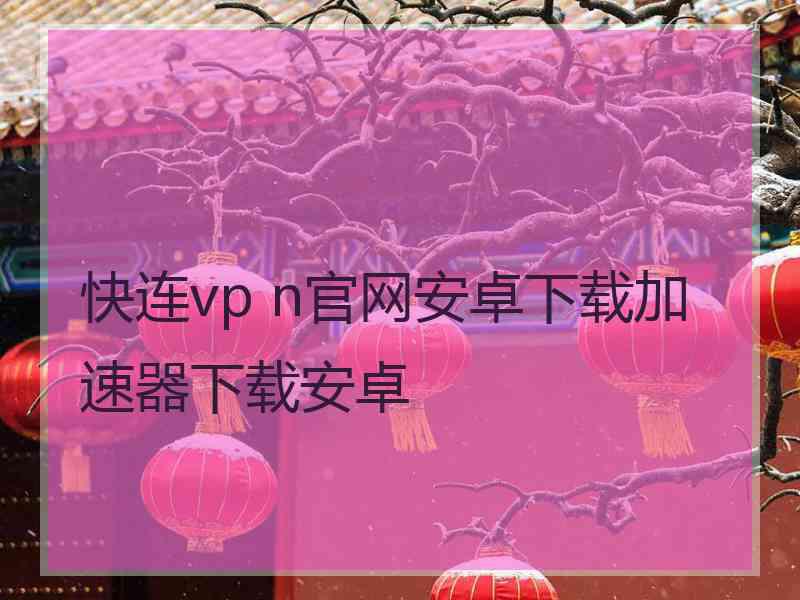 快连vp n官网安卓下载加速器下载安卓