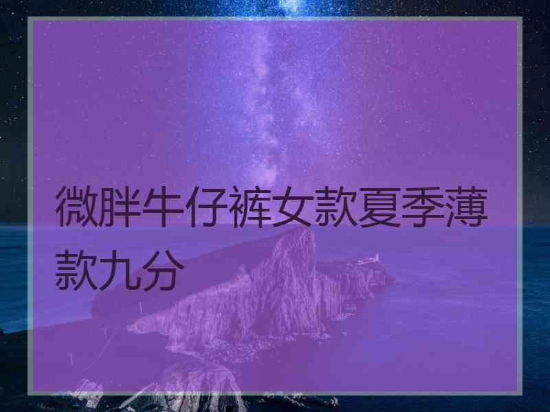 微胖牛仔裤女款夏季薄款九分