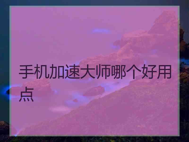 手机加速大师哪个好用点