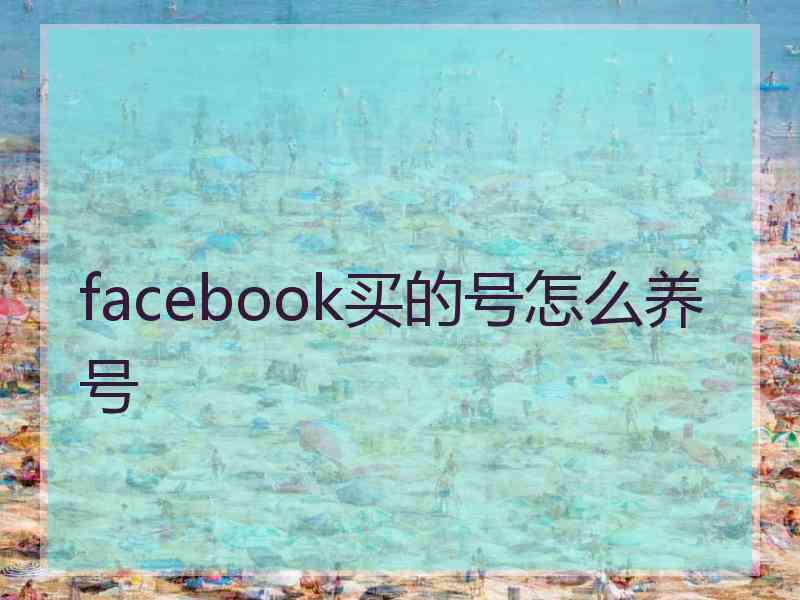 facebook买的号怎么养号