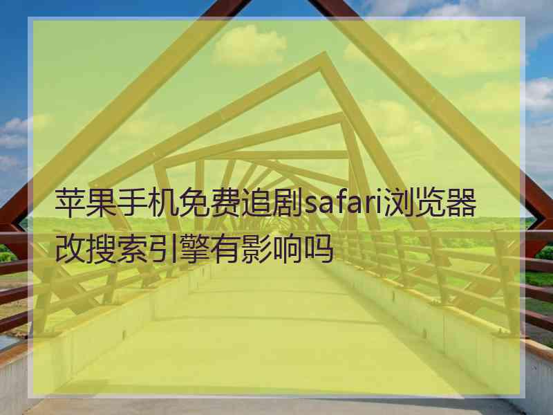 苹果手机免费追剧safari浏览器改搜索引擎有影响吗