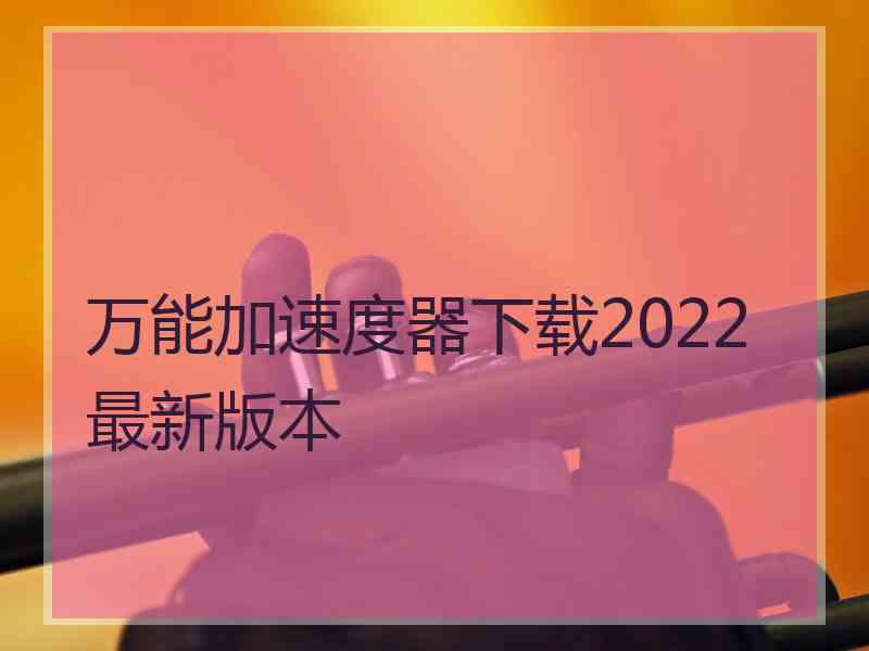 万能加速度器下载2022最新版本