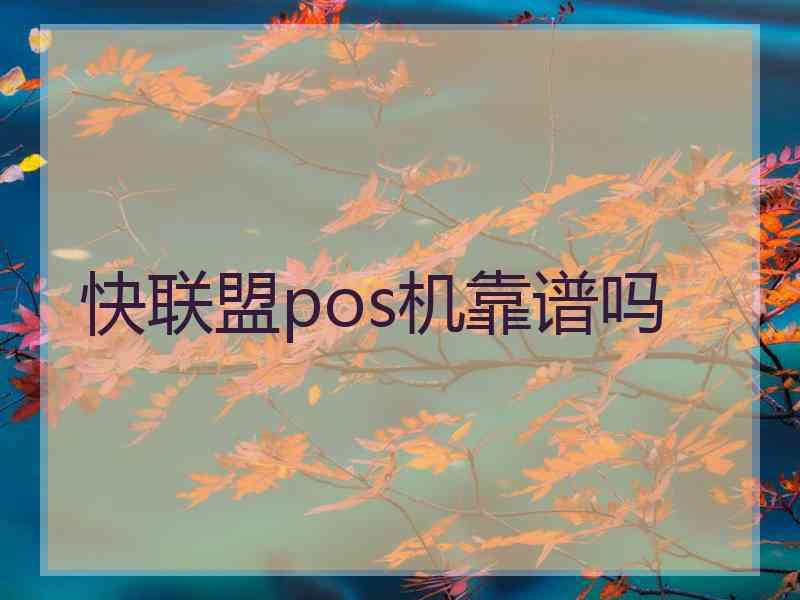 快联盟pos机靠谱吗