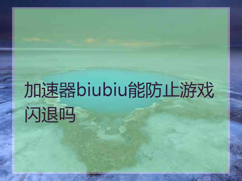 加速器biubiu能防止游戏闪退吗