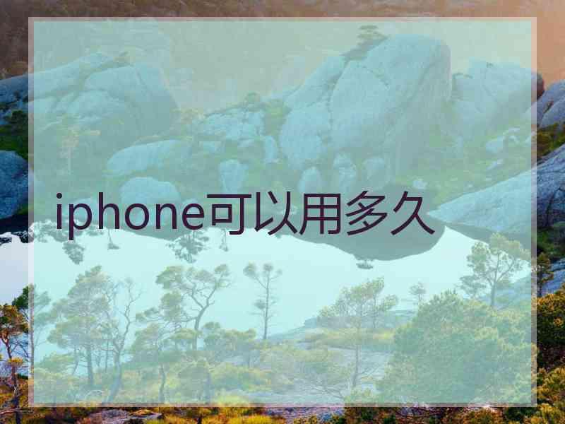 iphone可以用多久