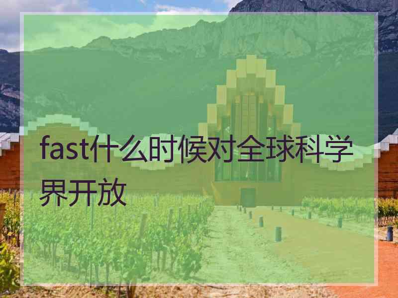 fast什么时候对全球科学界开放