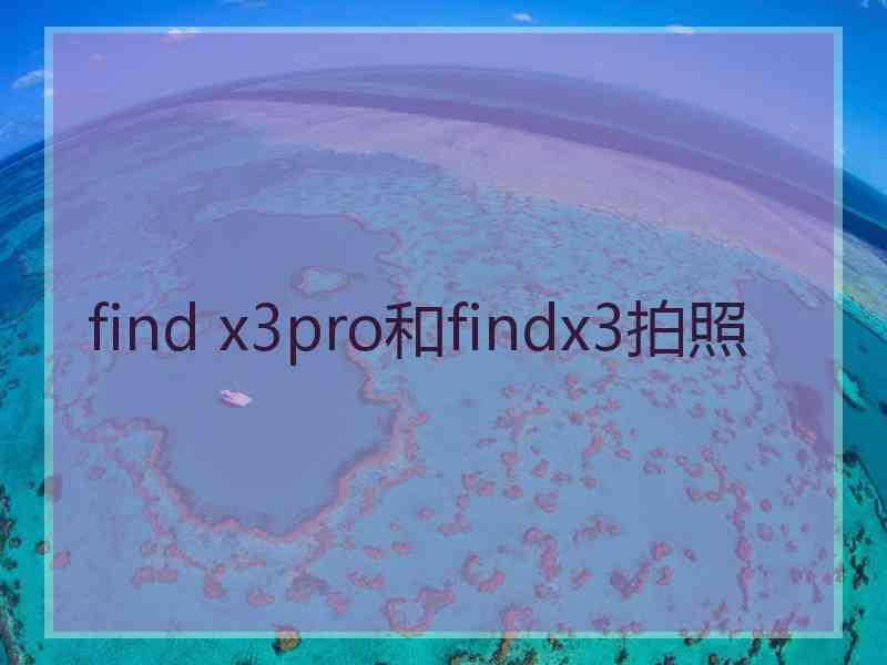 find x3pro和findx3拍照