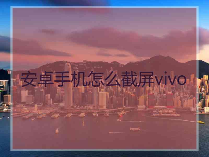 安卓手机怎么截屏vivo