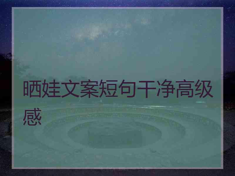 晒娃文案短句干净高级感