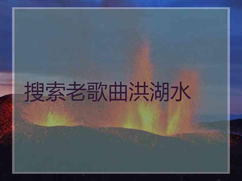 搜索老歌曲洪湖水