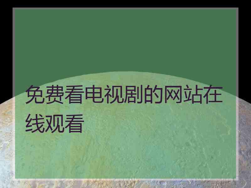 免费看电视剧的网站在线观看