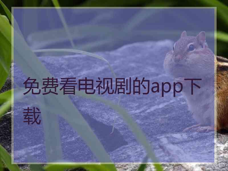 免费看电视剧的app下载