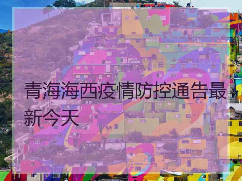 青海海西疫情防控通告最新今天