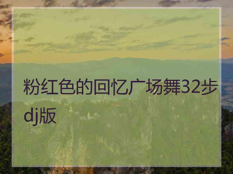 粉红色的回忆广场舞32步dj版