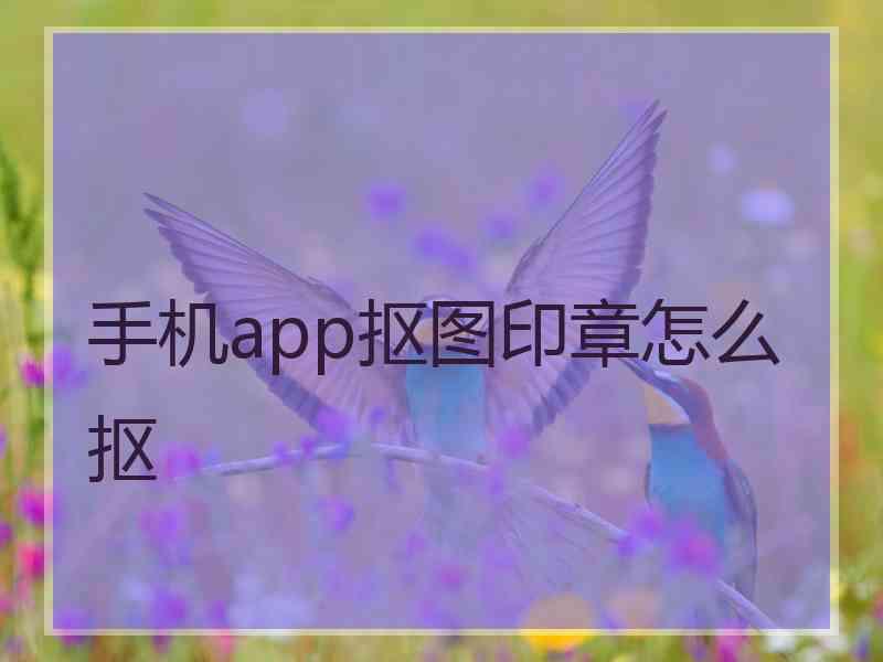 手机app抠图印章怎么抠