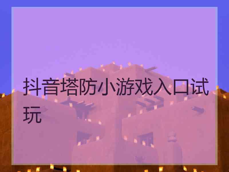 抖音塔防小游戏入口试玩