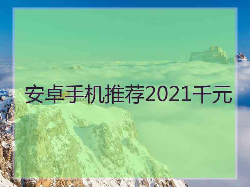 安卓手机推荐2021千元