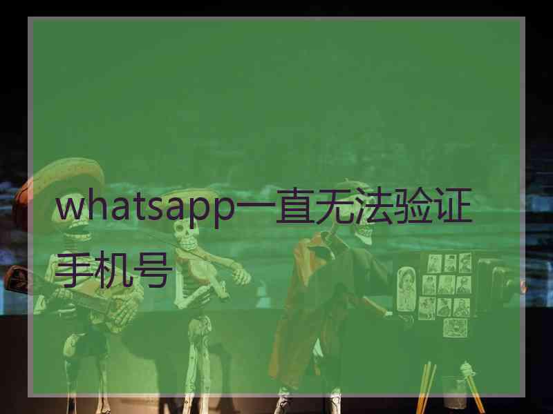 whatsapp一直无法验证手机号