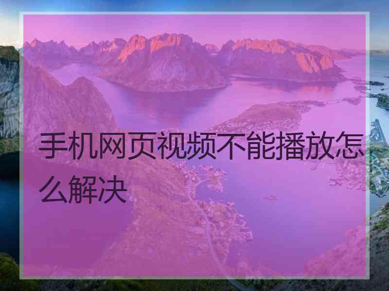 手机网页视频不能播放怎么解决