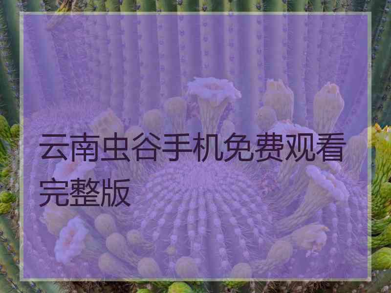 云南虫谷手机免费观看完整版