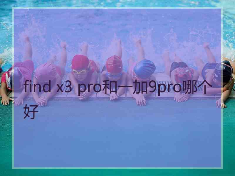 find x3 pro和一加9pro哪个好