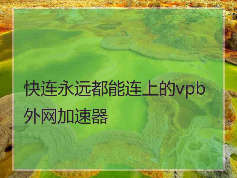 快连永远都能连上的vpb外网加速器