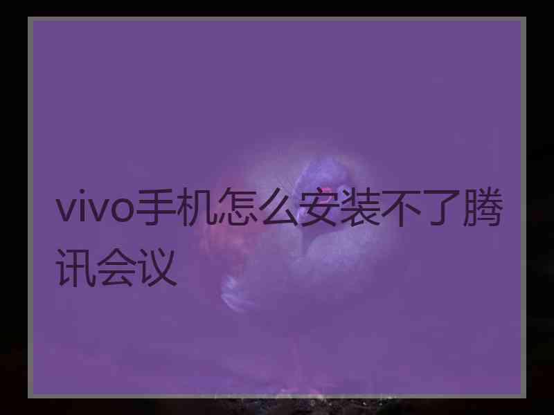 vivo手机怎么安装不了腾讯会议