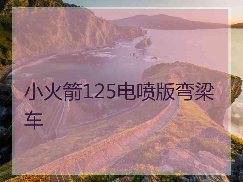 小火箭125电喷版弯梁车