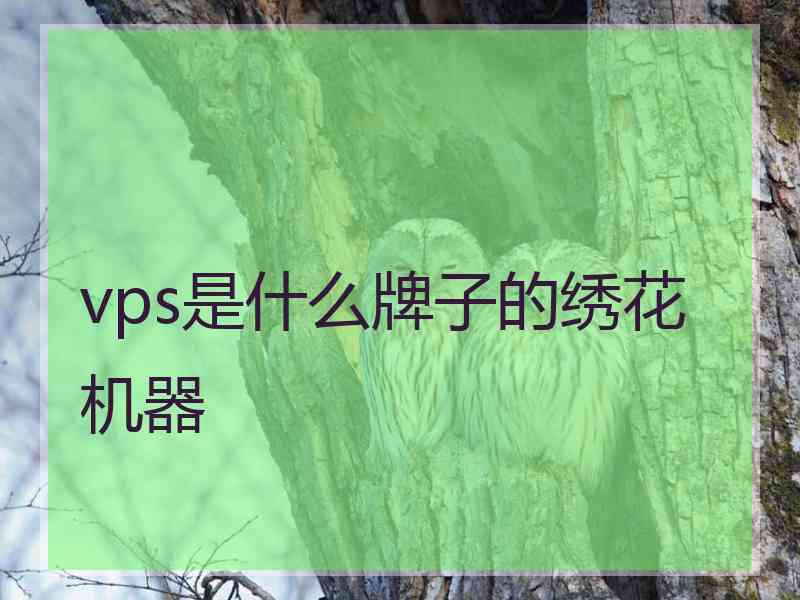 vps是什么牌子的绣花机器