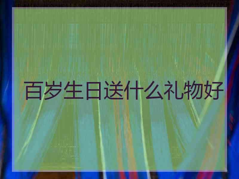 百岁生日送什么礼物好