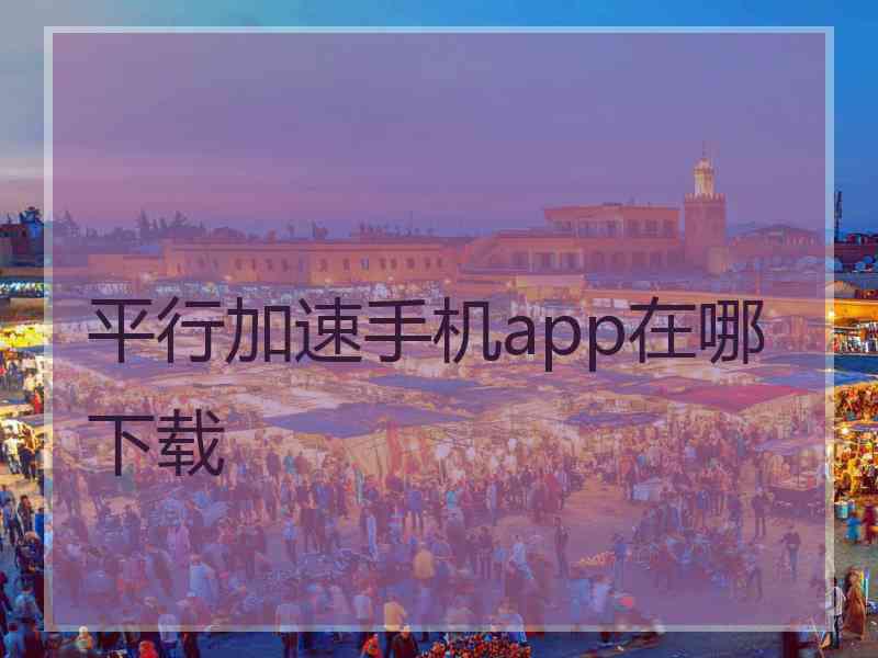 平行加速手机app在哪下载