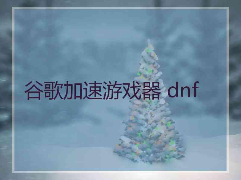 谷歌加速游戏器 dnf