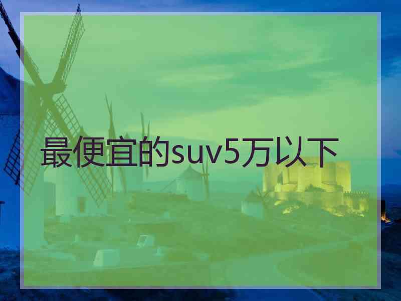 最便宜的suv5万以下