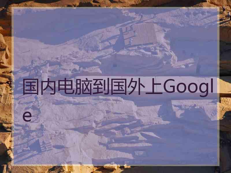 国内电脑到国外上Google