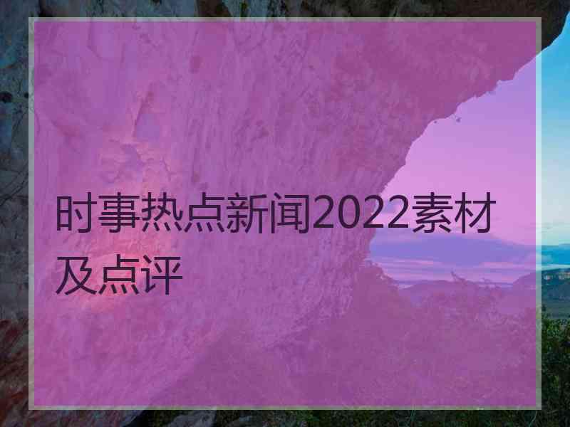 时事热点新闻2022素材及点评