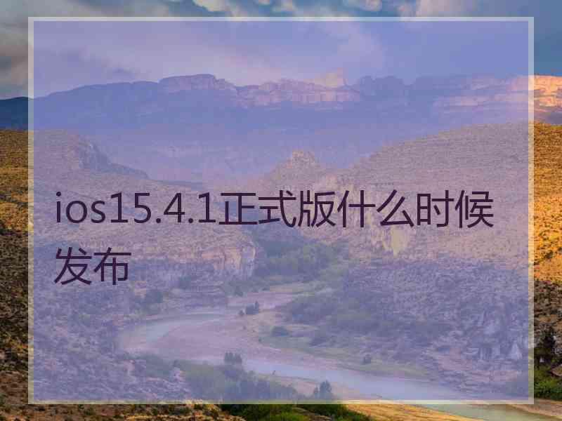 ios15.4.1正式版什么时候发布