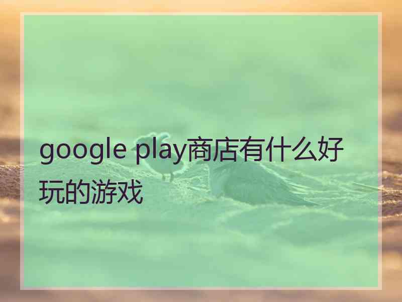 google play商店有什么好玩的游戏