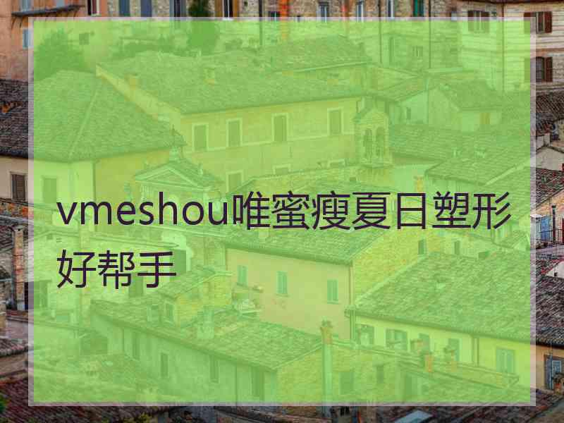 vmeshou唯蜜瘦夏日塑形好帮手