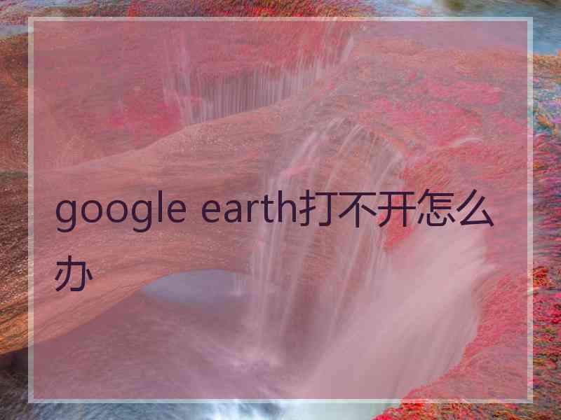 google earth打不开怎么办