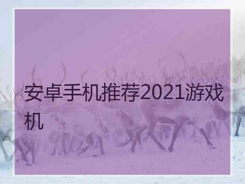 安卓手机推荐2021游戏机