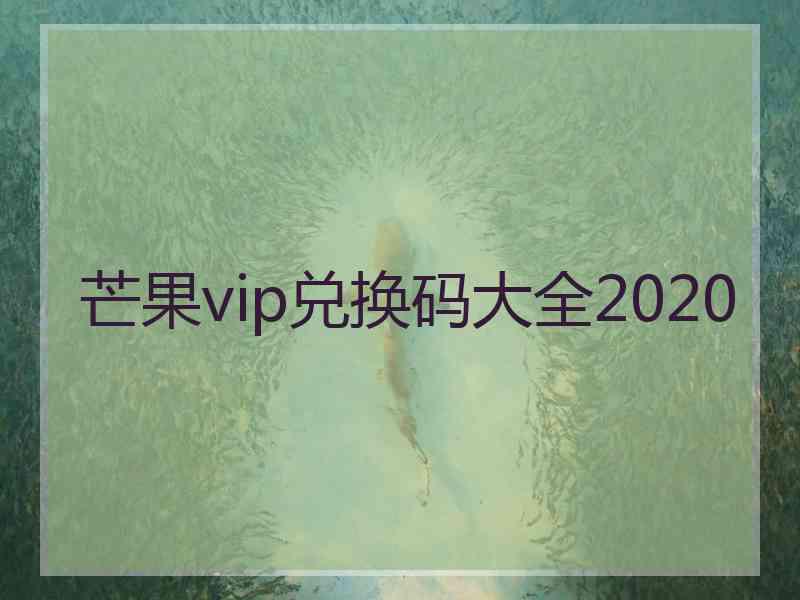 芒果vip兑换码大全2020