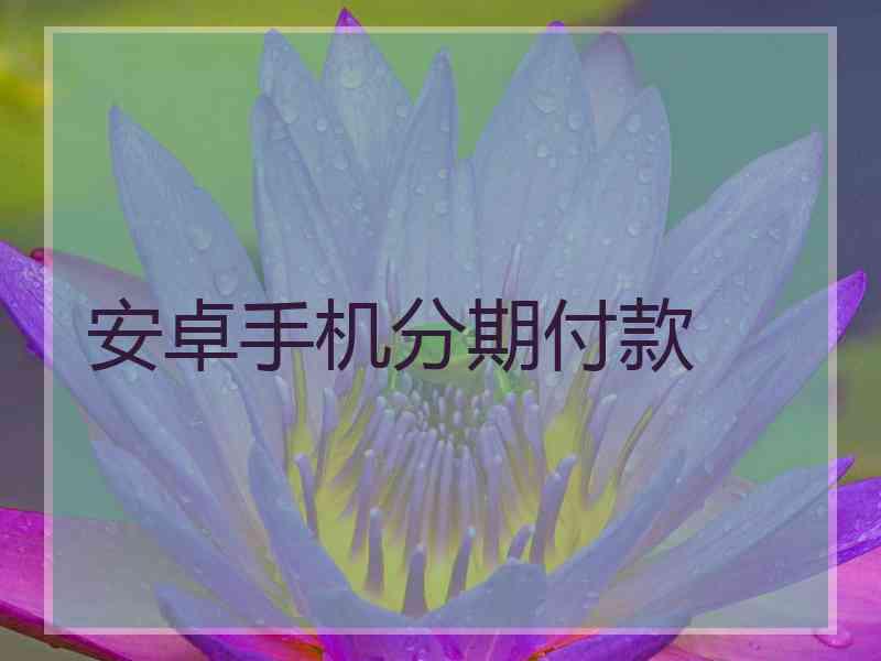 安卓手机分期付款