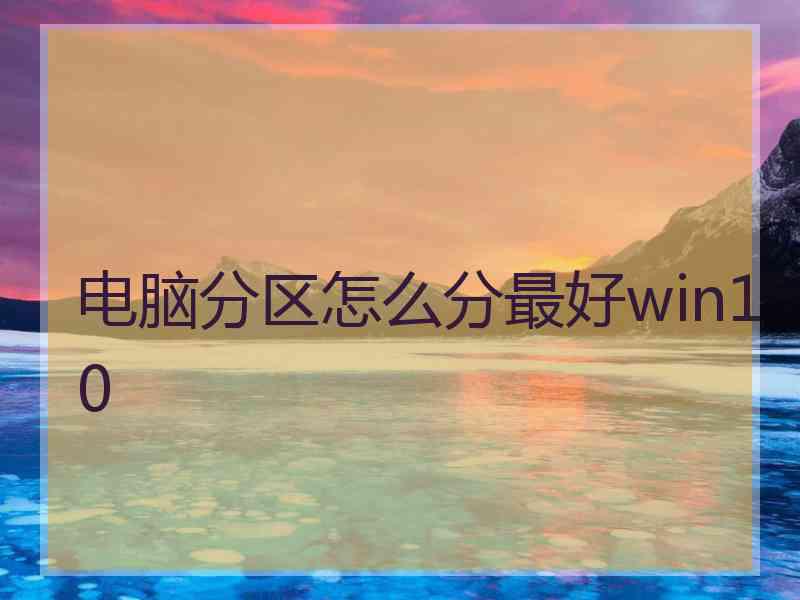 电脑分区怎么分最好win10