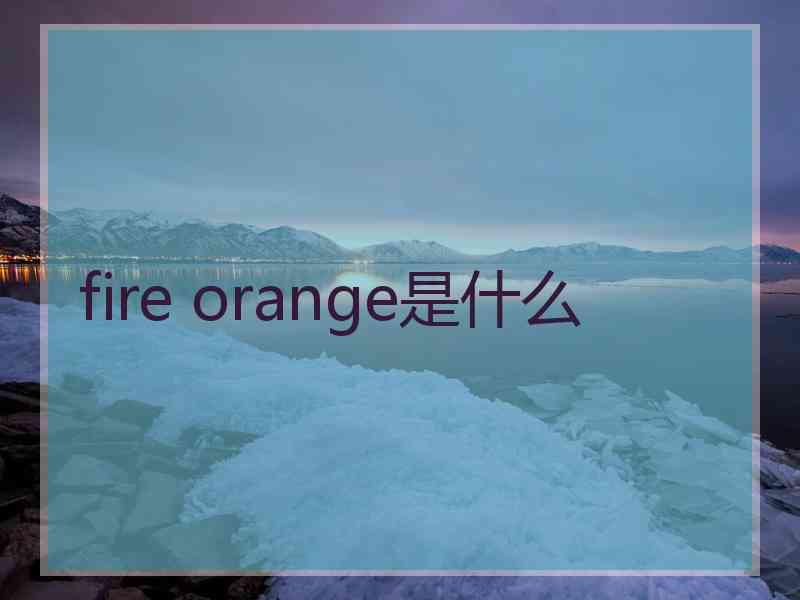 fire orange是什么