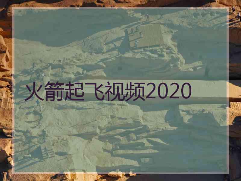 火箭起飞视频2020