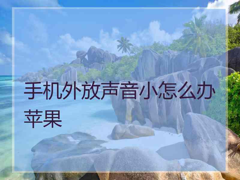 手机外放声音小怎么办苹果