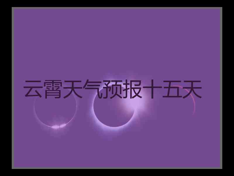 云霄天气预报十五天