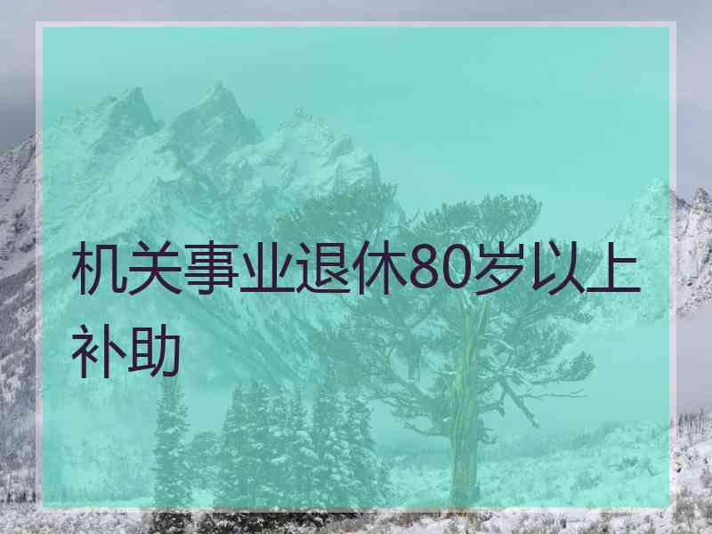 机关事业退休80岁以上补助