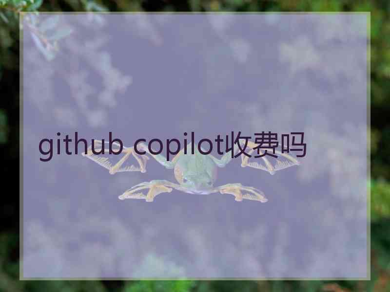 github copilot收费吗