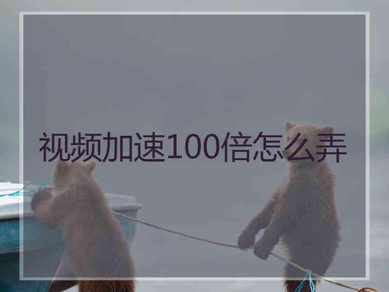 视频加速100倍怎么弄